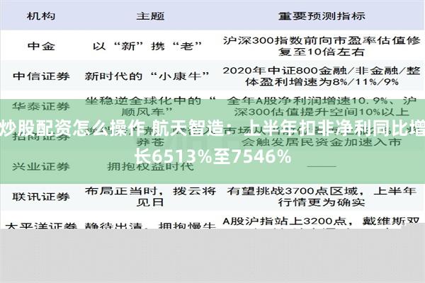 炒股配资怎么操作 航天智造：上半年扣非净利同比增长6513%至7546%