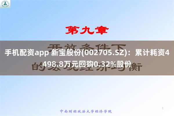 手机配资app 新宝股份(002705.SZ)：累计耗资4498.8万元回购0.32%股份