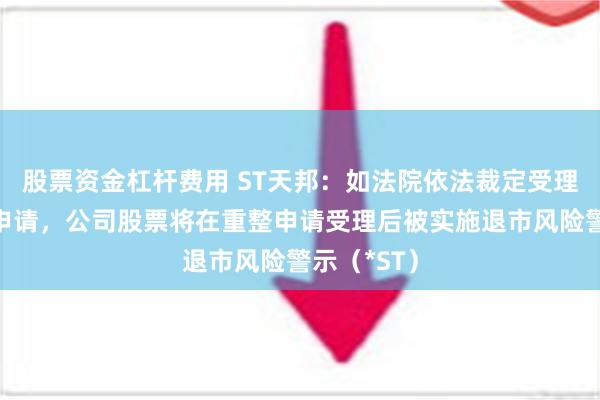 股票资金杠杆费用 ST天邦：如法院依法裁定受理公司重整申请，公司股票将在重整申请受理后被实施退市风险警示（*ST）