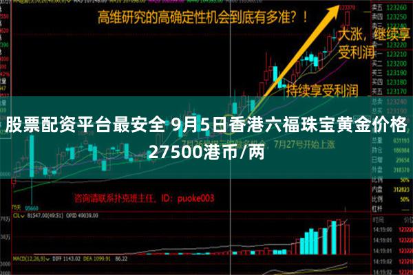 股票配资平台最安全 9月5日香港六福珠宝黄金价格27500港币/两