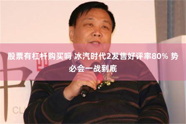 股票有杠杆购买吗 冰汽时代2发售好评率80% 势必会一战到底