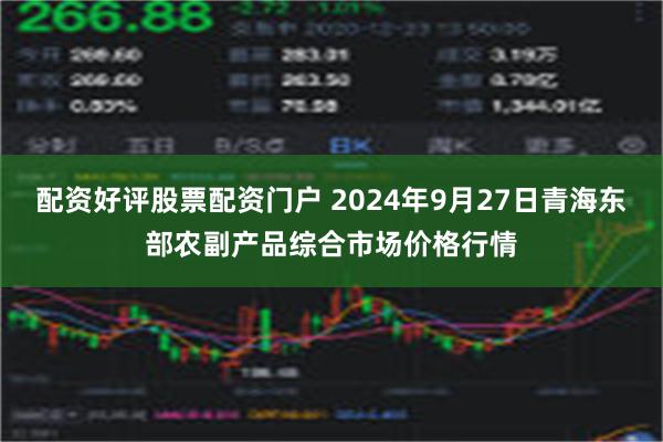 配资好评股票配资门户 2024年9月27日青海东部农副产品综合市场价格行情