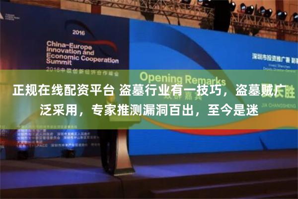 正规在线配资平台 盗墓行业有一技巧，盗墓贼广泛采用，专家推测漏洞百出，至今是迷