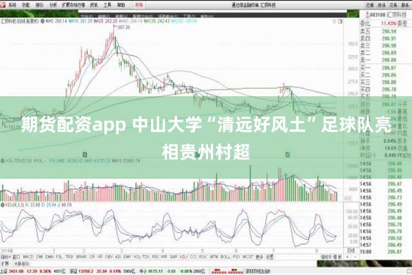 期货配资app 中山大学“清远好风土”足球队亮相贵州村超