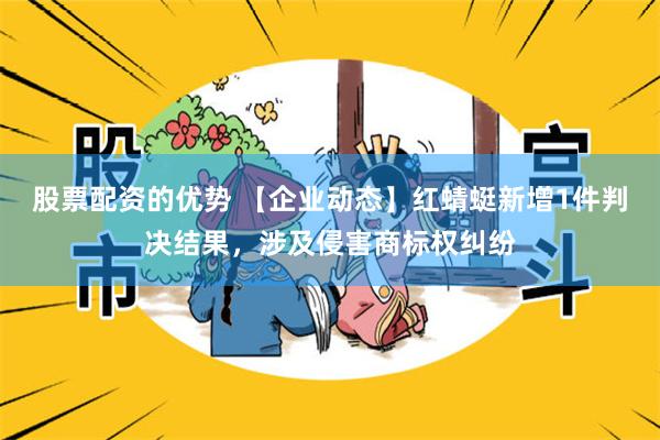 股票配资的优势 【企业动态】红蜻蜓新增1件判决结果，涉及侵害商标权纠纷