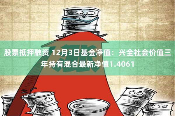 股票抵押融资 12月3日基金净值：兴全社会价值三年持有混合最新净值1.4061