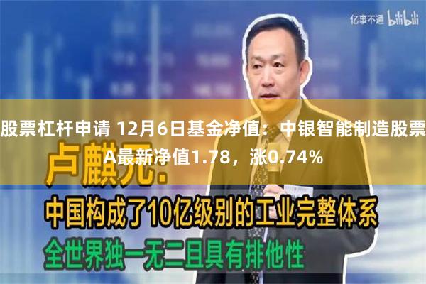 股票杠杆申请 12月6日基金净值：中银智能制造股票A最新净值1.78，涨0.74%