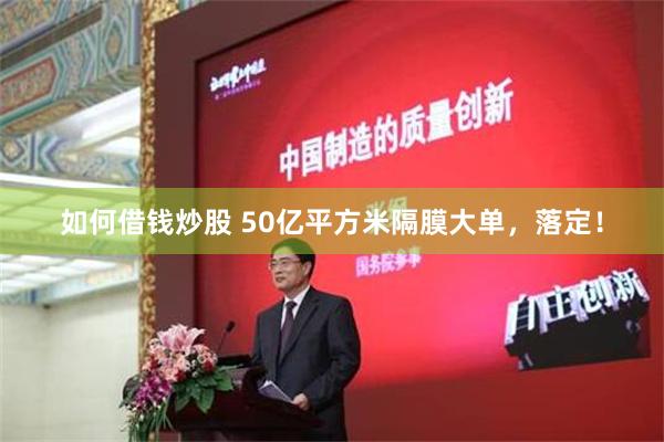 如何借钱炒股 50亿平方米隔膜大单，落定！