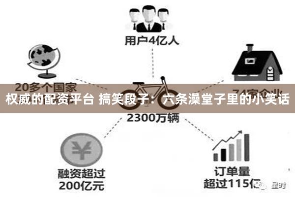 权威的配资平台 搞笑段子：六条澡堂子里的小笑话