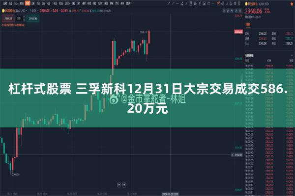 杠杆式股票 三孚新科12月31日大宗交易成交586.20万元