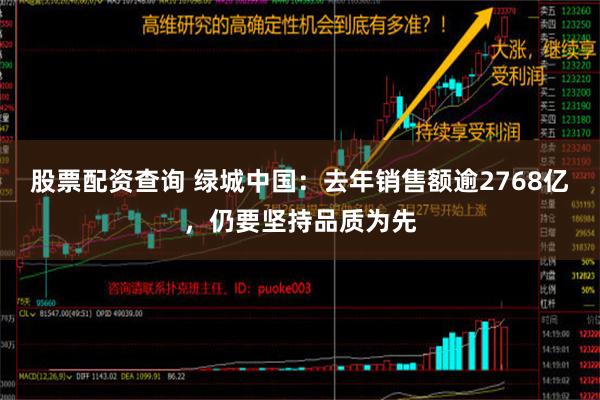 股票配资查询 绿城中国：去年销售额逾2768亿，仍要坚持品质为先