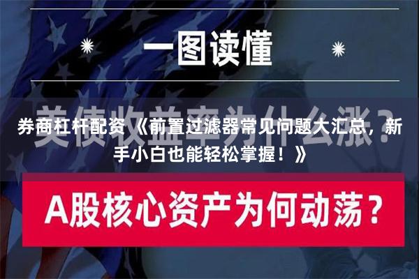 券商杠杆配资 《前置过滤器常见问题大汇总，新手小白也能轻松掌握！》