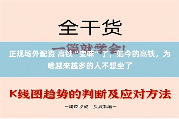 正规场外配资 高铁“变味”了，如今的高铁，为啥越来越多的人不想坐了