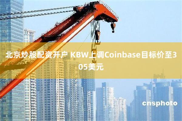 北京炒股配资开户 KBW上调Coinbase目标价至305美元