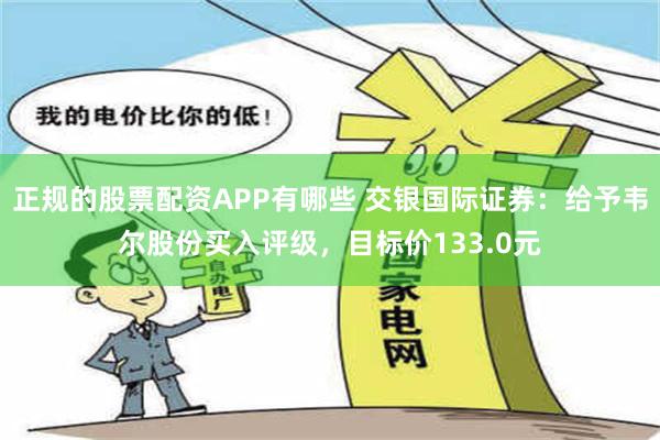 正规的股票配资APP有哪些 交银国际证券：给予韦尔股份买入评级，目标价133.0元